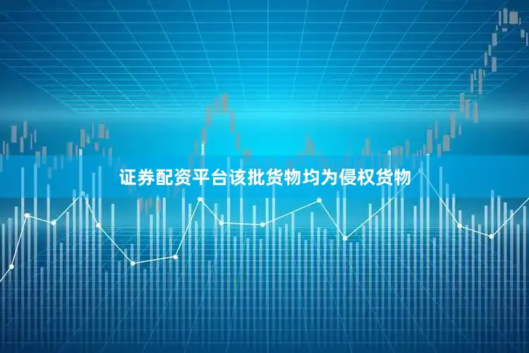 证券配资平台该批货物均为侵权货物