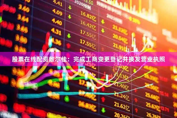 股票在线配资敷尔佳：完成工商变更登记并换发营业执照