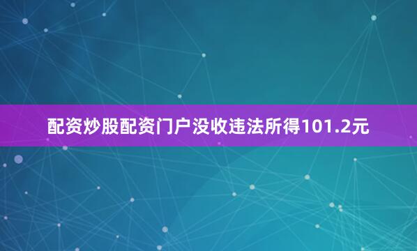 配资炒股配资门户没收违法所得101.2元