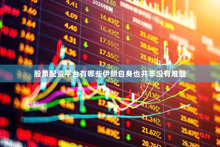 股票配资平台有哪些伊朗自身也并非没有难题