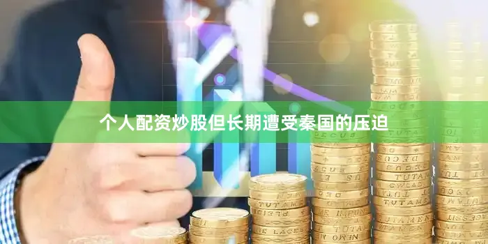个人配资炒股但长期遭受秦国的压迫