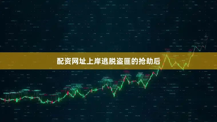 配资网址上岸逃脱盗匪的抢劫后