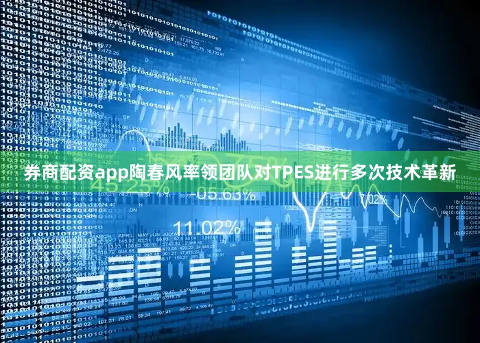 券商配资app陶春风率领团队对TPES进行多次技术革新
