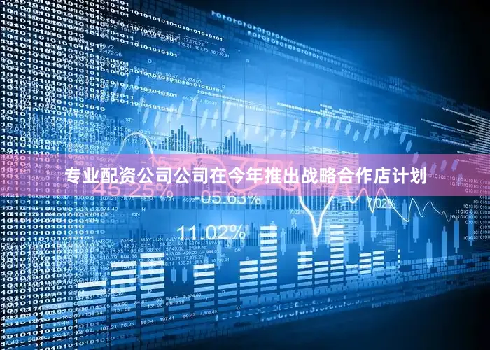 专业配资公司公司在今年推出战略合作店计划