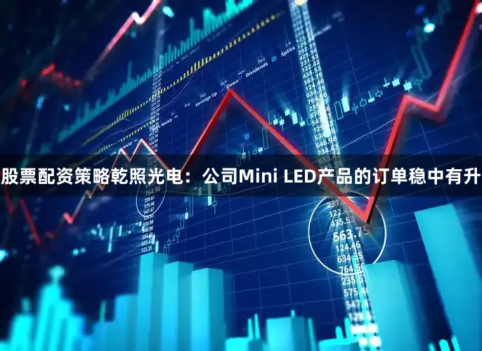股票配资策略乾照光电：公司Mini LED产品的订单稳中有升