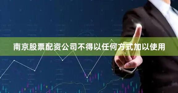 南京股票配资公司不得以任何方式加以使用
