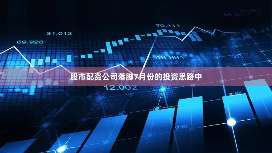 股市配资公司落脚7月份的投资思路中