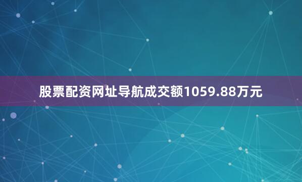 股票配资网址导航成交额1059.88万元