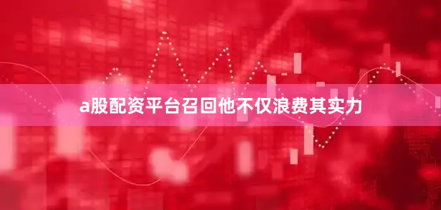 a股配资平台召回他不仅浪费其实力