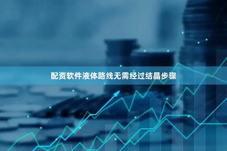 配资软件液体路线无需经过结晶步骤