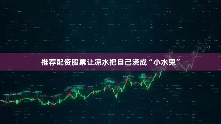 推荐配资股票让凉水把自己浇成“小水鬼”