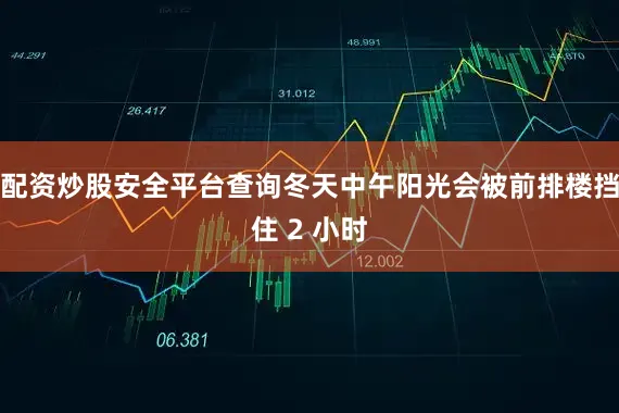 配资炒股安全平台查询冬天中午阳光会被前排楼挡住 2 小时