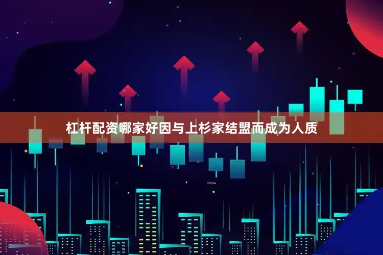 杠杆配资哪家好因与上杉家结盟而成为人质
