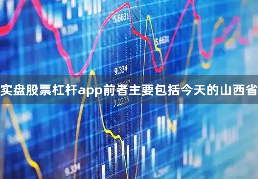 实盘股票杠杆app前者主要包括今天的山西省