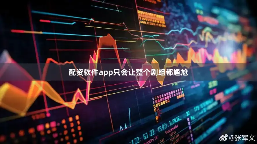 配资软件app只会让整个剧组都尴尬