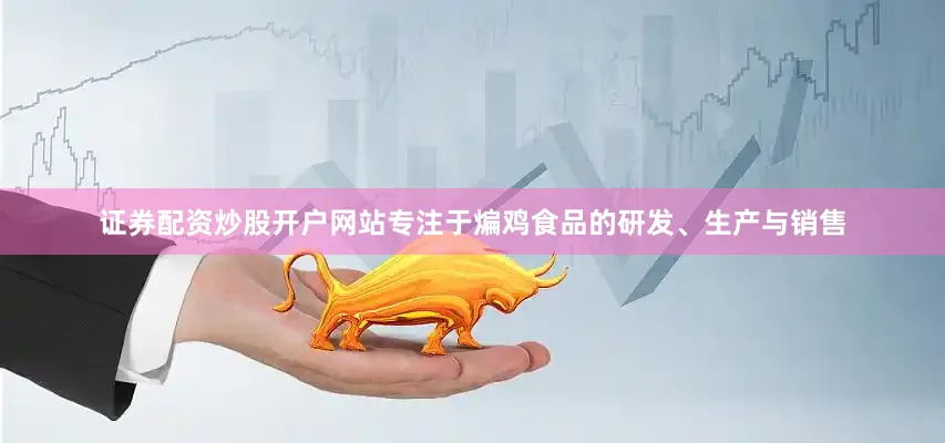 证券配资炒股开户网站专注于煸鸡食品的研发、生产与销售