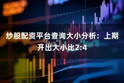 炒股配资平台查询　　大小分析：上期开出大小比2:4