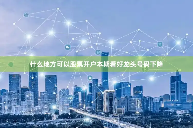 什么地方可以股票开户本期看好龙头号码下降