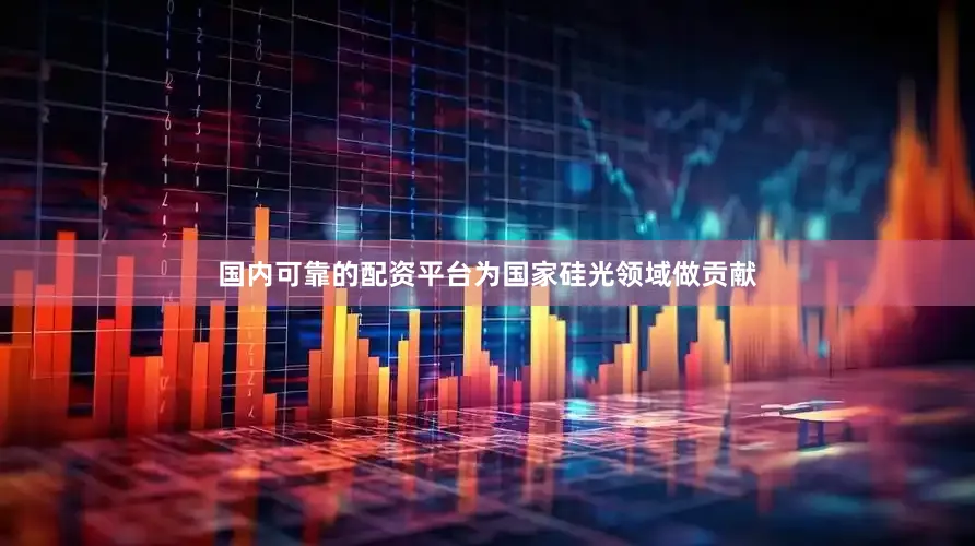 国内可靠的配资平台为国家硅光领域做贡献