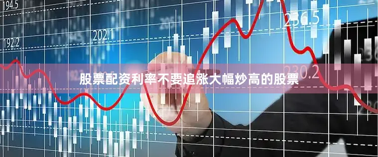 股票配资利率不要追涨大幅炒高的股票