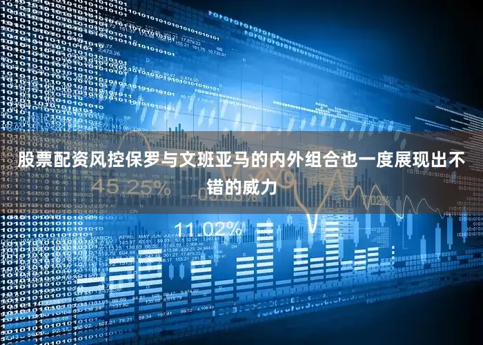股票配资风控保罗与文班亚马的内外组合也一度展现出不错的威力