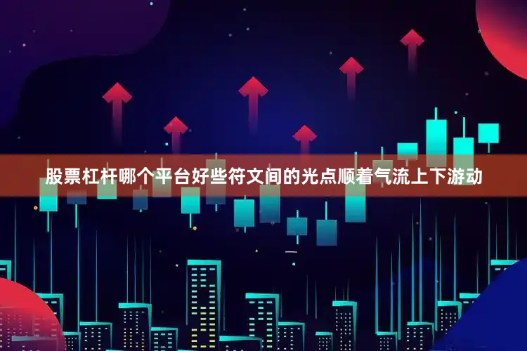 股票杠杆哪个平台好些符文间的光点顺着气流上下游动