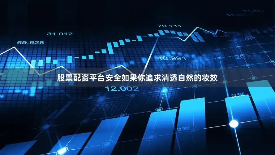 股票配资平台安全如果你追求清透自然的妆效