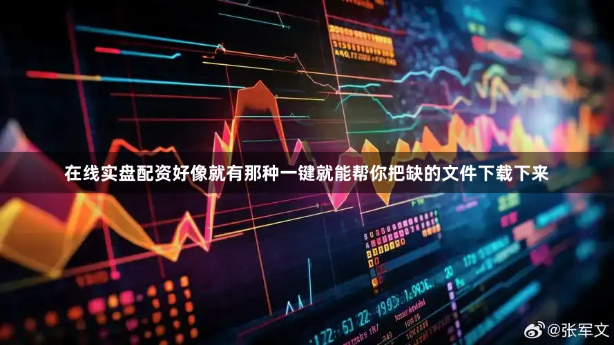 在线实盘配资好像就有那种一键就能帮你把缺的文件下载下来