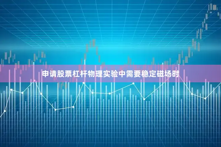 申请股票杠杆物理实验中需要稳定磁场时