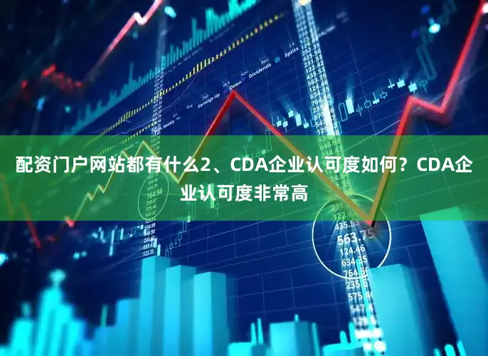 配资门户网站都有什么2、CDA企业认可度如何？CDA企业认可度非常高