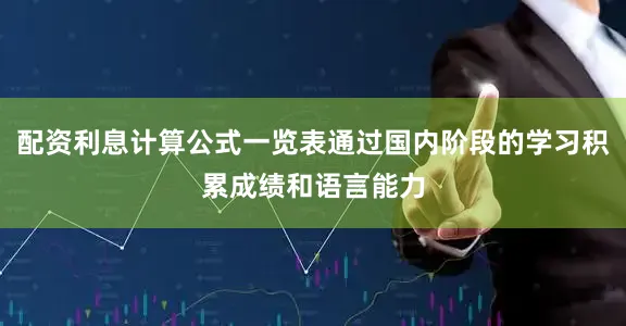 配资利息计算公式一览表通过国内阶段的学习积累成绩和语言能力