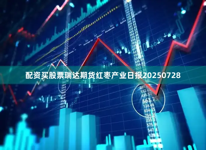 配资买股票瑞达期货红枣产业日报20250728