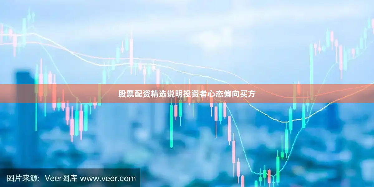 股票配资精选说明投资者心态偏向买方