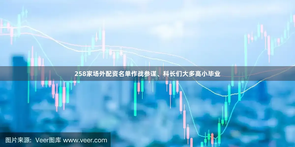 258家场外配资名单作战参谋、科长们大多高小毕业