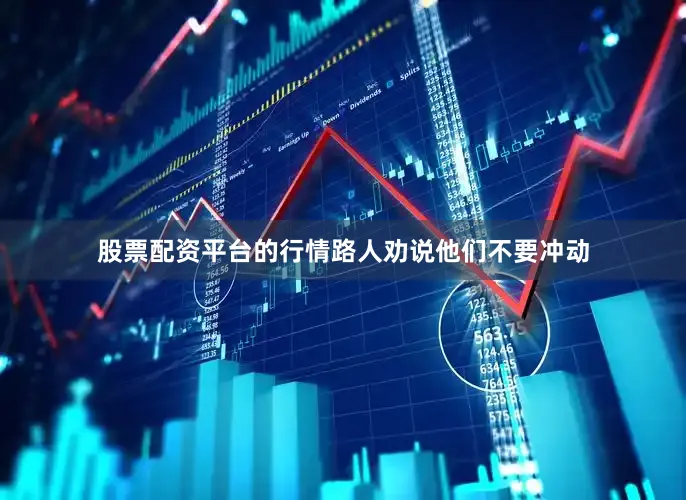 股票配资平台的行情路人劝说他们不要冲动