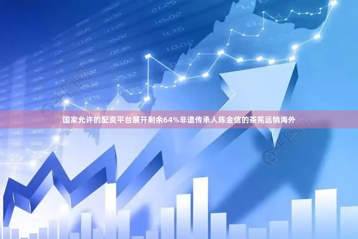 国家允许的配资平台展开剩余64%非遗传承人陈金信的茶筅远销海外