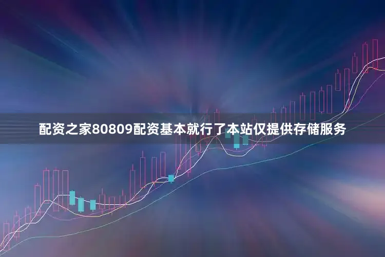 配资之家80809配资基本就行了本站仅提供存储服务
