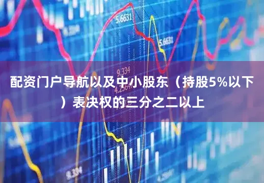 配资门户导航以及中小股东（持股5%以下）表决权的三分之二以上