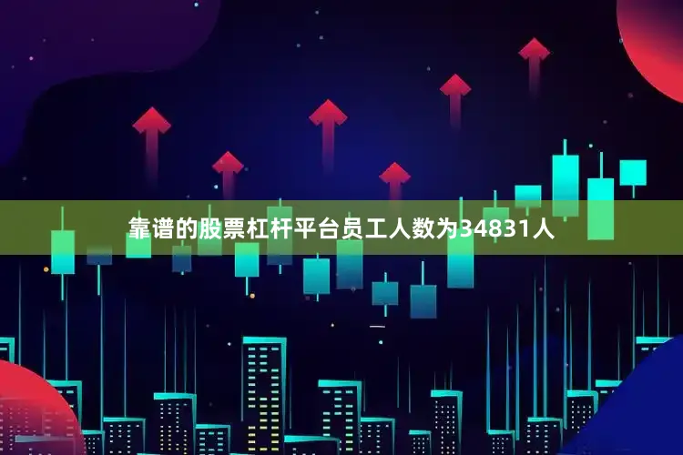 靠谱的股票杠杆平台员工人数为34831人