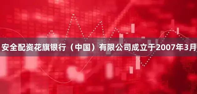 安全配资花旗银行（中国）有限公司成立于2007年3月
