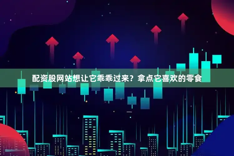 配资股网站想让它乖乖过来？拿点它喜欢的零食