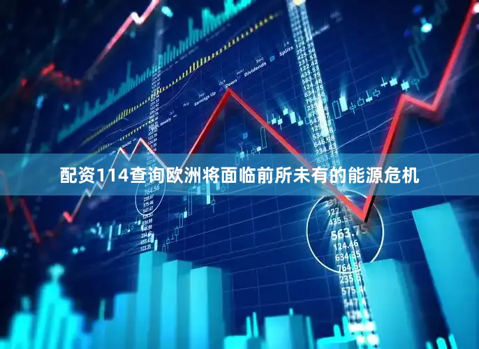 配资114查询欧洲将面临前所未有的能源危机