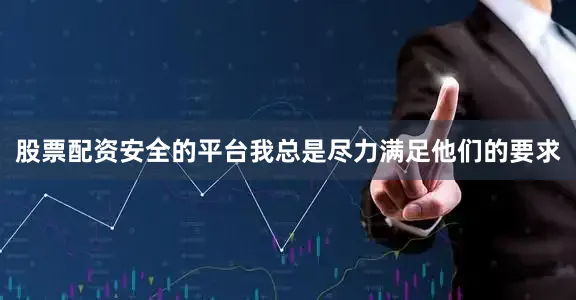 股票配资安全的平台我总是尽力满足他们的要求