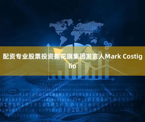 配资专业股票投资据花旗集团发言人Mark Costiglio