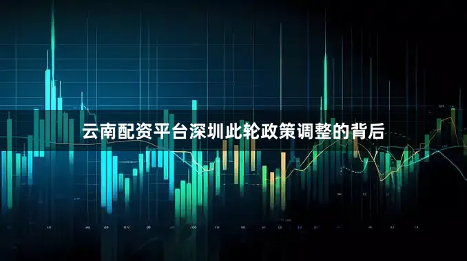 云南配资平台深圳此轮政策调整的背后