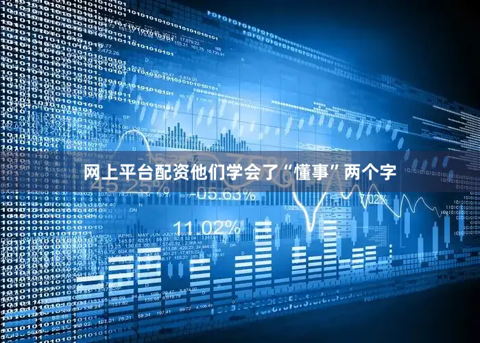 网上平台配资他们学会了“懂事”两个字