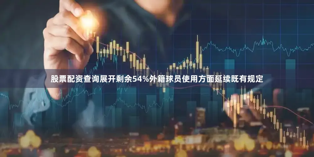股票配资查询展开剩余54%外籍球员使用方面延续既有规定